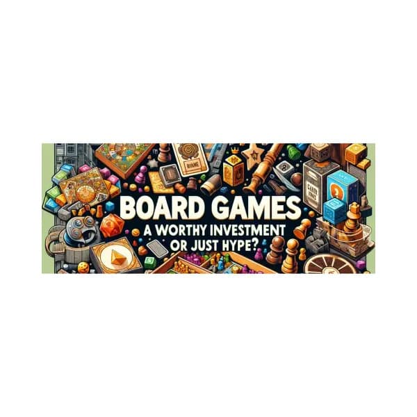 Board Games: A Worthy Investment or Just Hype?